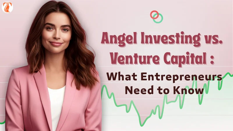 Angel Investing vs. Venture Capital: What Entrepreneurs Need to Know
