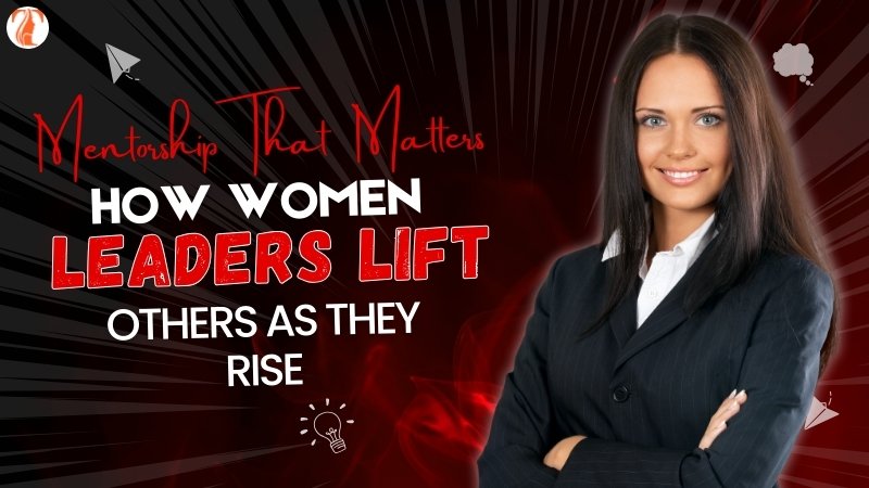 Mentorship That Matters: How Women Leaders Lift Others as They Rise