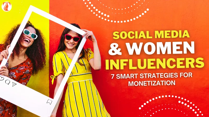 Social Media & Women Influencers: 7 Smart Strategies for Monetization