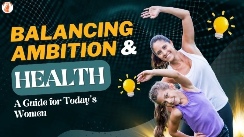 Balancing Ambition and Health: A Guide for Today's Women